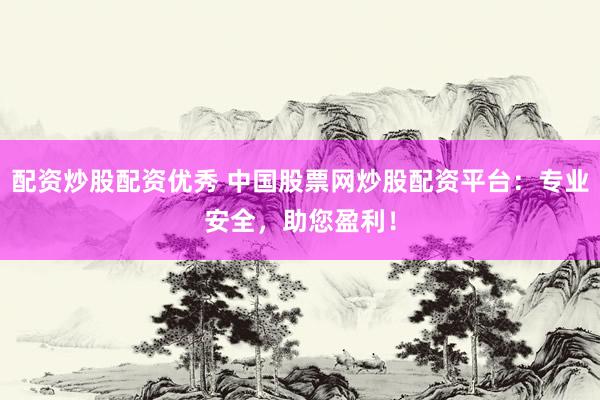 配资炒股配资优秀 中国股票网炒股配资平台：专业安全，助您盈利！