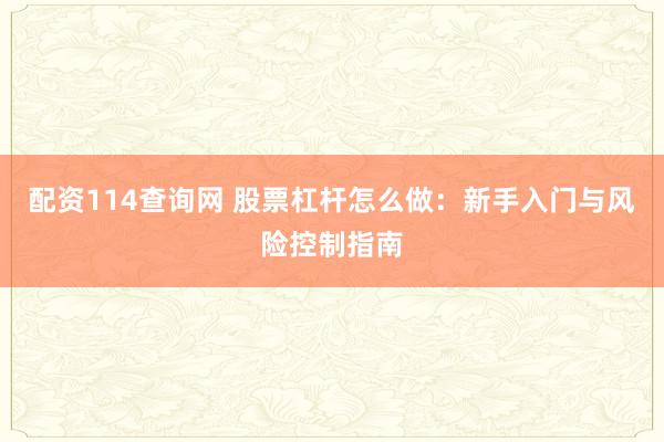 配资114查询网 股票杠杆怎么做：新手入门与风险控制指南