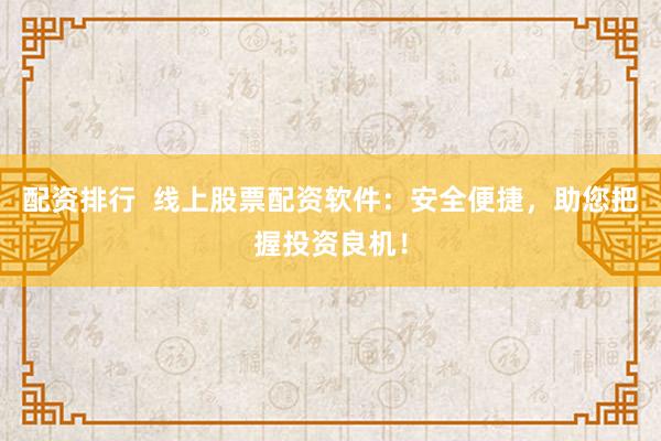 配资排行  线上股票配资软件：安全便捷，助您把握投资良机！