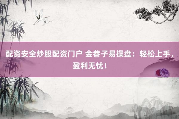 配资安全炒股配资门户 金巷子易操盘：轻松上手，盈利无忧！