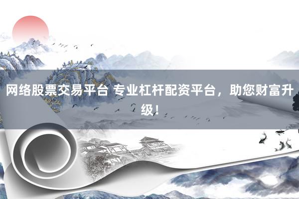 网络股票交易平台 专业杠杆配资平台，助您财富升级！