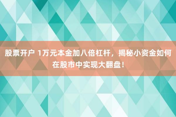 股票开户 1万元本金加八倍杠杆，揭秘小资金如何在股市中实现大翻盘！