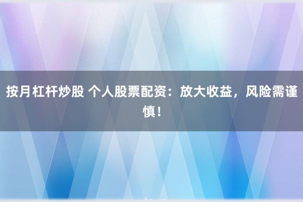 按月杠杆炒股 个人股票配资：放大收益，风险需谨慎！