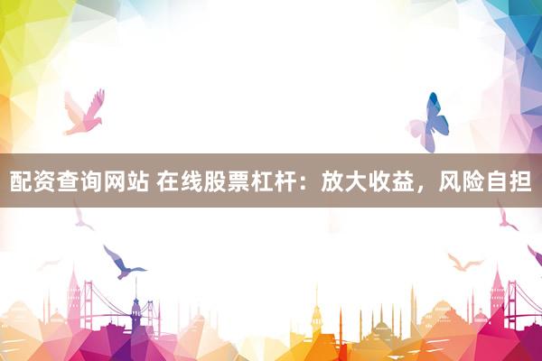 配资查询网站 在线股票杠杆：放大收益，风险自担