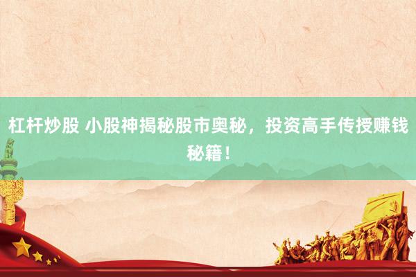 杠杆炒股 小股神揭秘股市奥秘，投资高手传授赚钱秘籍！