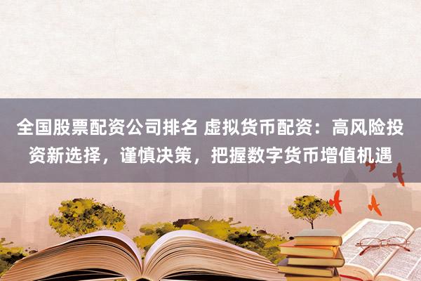 全国股票配资公司排名 虚拟货币配资：高风险投资新选择，谨慎决策，把握数字货币增值机遇