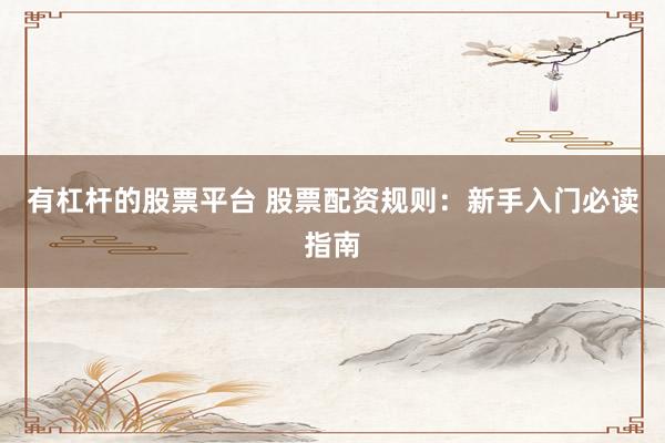 有杠杆的股票平台 股票配资规则：新手入门必读指南