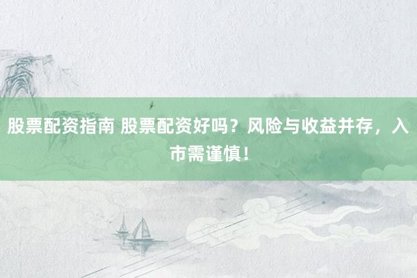 股票配资指南 股票配资好吗？风险与收益并存，入市需谨慎！