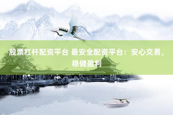 股票杠杆配资平台 最安全配资平台：安心交易，稳健盈利