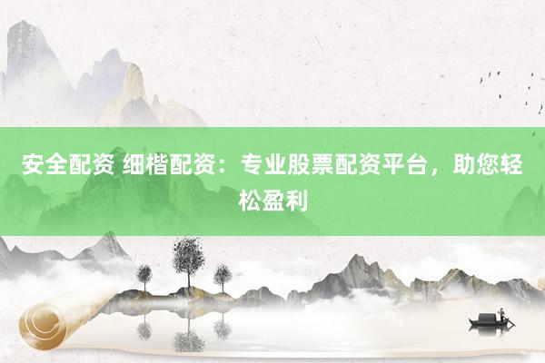 安全配资 细楷配资：专业股票配资平台，助您轻松盈利