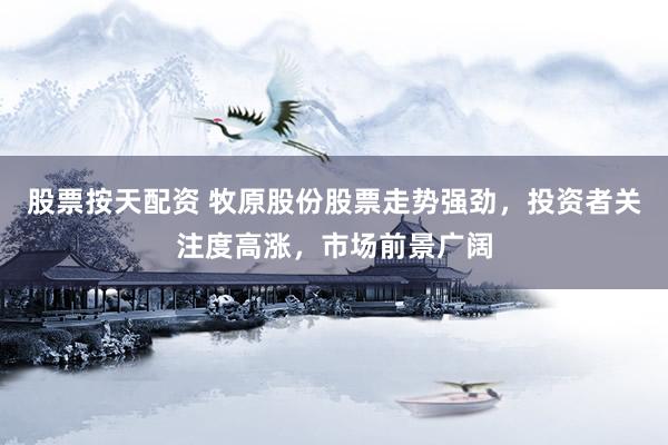 股票按天配资 牧原股份股票走势强劲，投资者关注度高涨，市场前景广阔