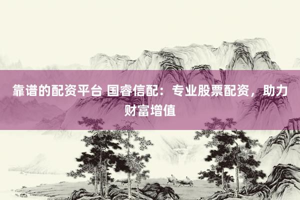 靠谱的配资平台 国睿信配：专业股票配资，助力财富增值