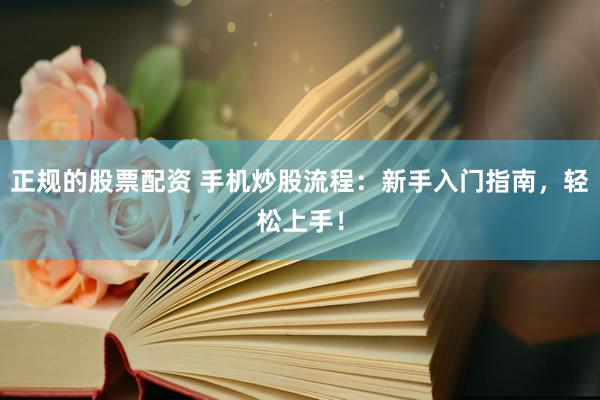 正规的股票配资 手机炒股流程：新手入门指南，轻松上手！