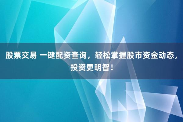 股票交易 一键配资查询，轻松掌握股市资金动态，投资更明智！