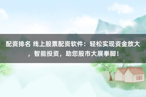 配资排名 线上股票配资软件：轻松实现资金放大，智能投资，助您股市大展拳脚！