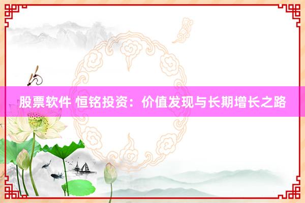 股票软件 恒铭投资：价值发现与长期增长之路
