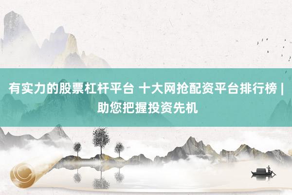 有实力的股票杠杆平台 十大网抢配资平台排行榜 | 助您把握投资先机