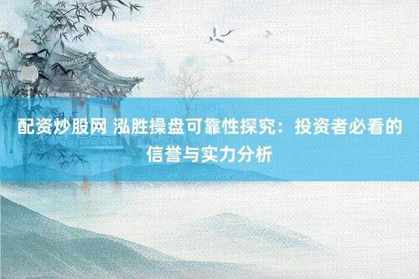 配资炒股网 泓胜操盘可靠性探究：投资者必看的信誉与实力分析