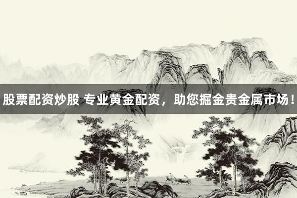 股票配资炒股 专业黄金配资，助您掘金贵金属市场！