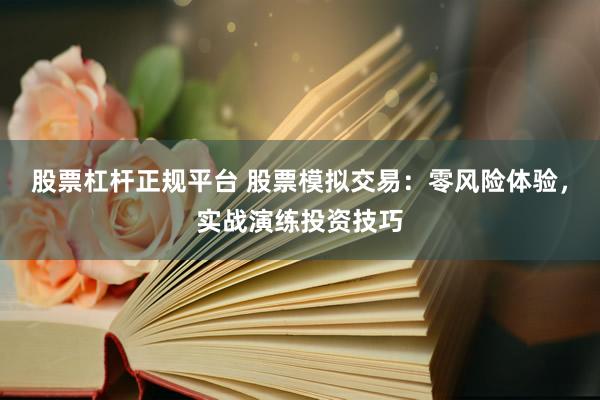 股票杠杆正规平台 股票模拟交易：零风险体验，实战演练投资技巧