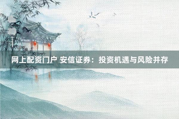 网上配资门户 安信证券：投资机遇与风险并存