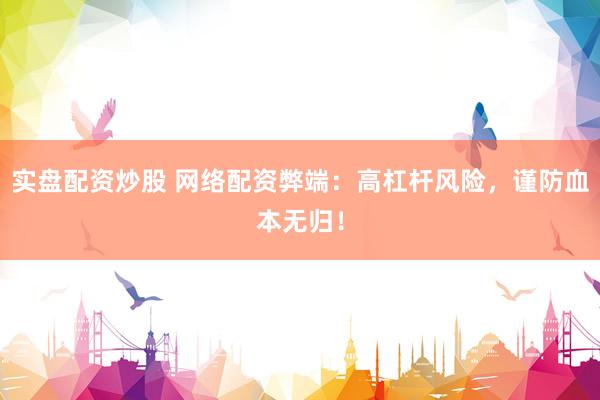 实盘配资炒股 网络配资弊端：高杠杆风险，谨防血本无归！