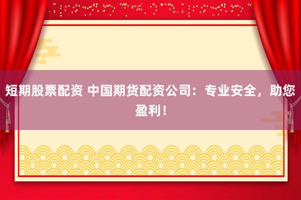 短期股票配资 中国期货配资公司：专业安全，助您盈利！