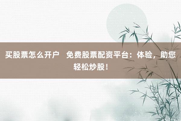 买股票怎么开户   免费股票配资平台:体验,助您轻松炒股!