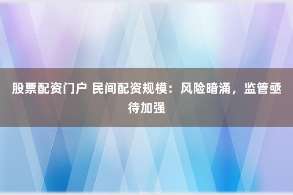 股票配资门户 民间配资规模:风险暗涌,监管亟待加强
