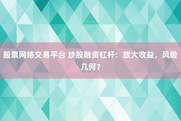 股票网络交易平台 炒股融资杠杆:放大收益,风险几何?