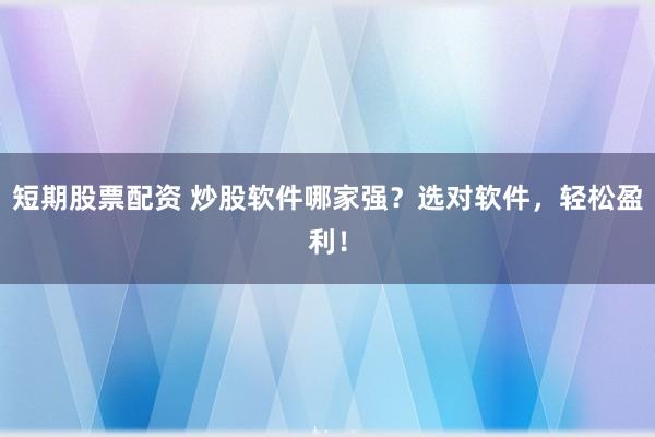 短期股票配资 炒股软件哪家强?选对软件,轻松盈利!