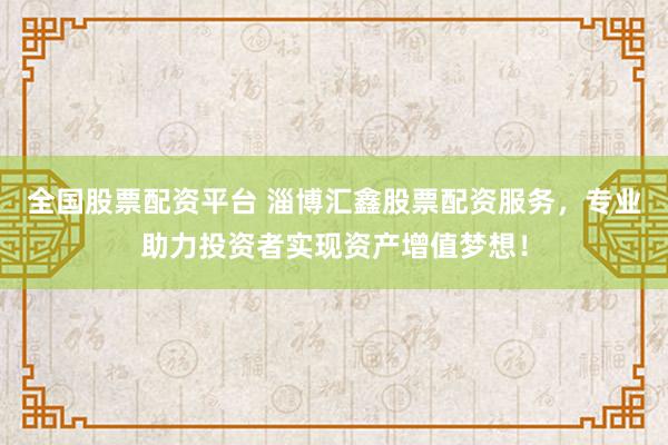 全国股票配资平台 淄博汇鑫股票配资服务，专业助力投资者实现资产增值梦想！