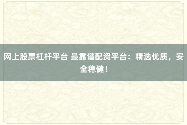 网上股票杠杆平台 最靠谱配资平台：精选优质，安全稳健！