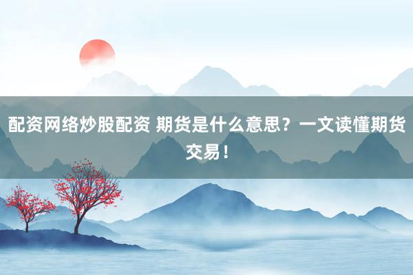 配资网络炒股配资 期货是什么意思?一文读懂期货交易!