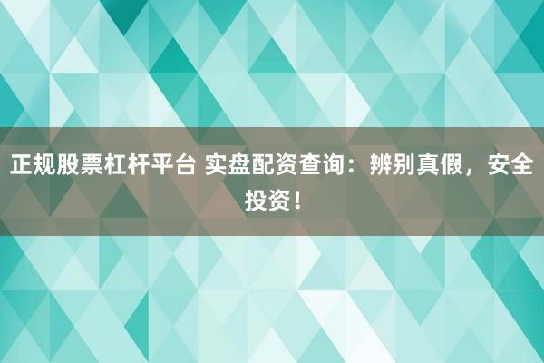 正规股票杠杆平台 实盘配资查询:辨别真假,安全投资!