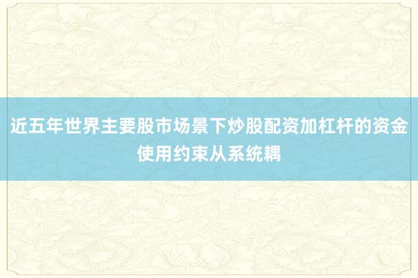 近五年世界主要股市场景下炒股配资加杠杆的资金使用约束从系统耦