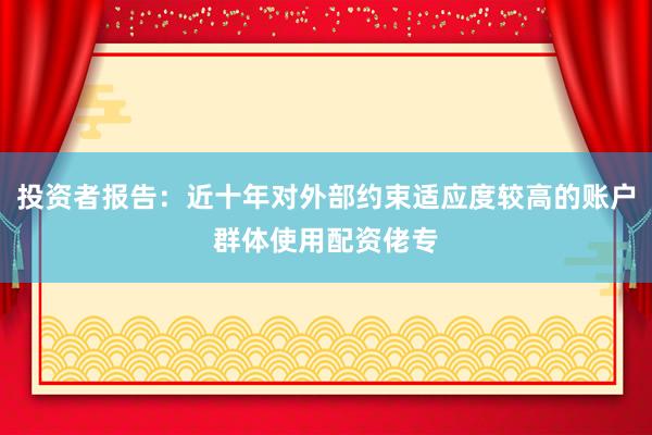 投资者报告：近十年对外部约束适应度较高的账户群体使用配资佬专