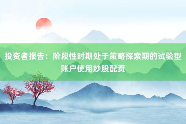 投资者报告:阶段性时期处于策略探索期的试验型账户使用炒股配资