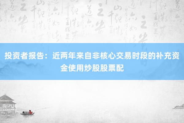 投资者报告：近两年来自非核心交易时段的补充资金使用炒股股票配