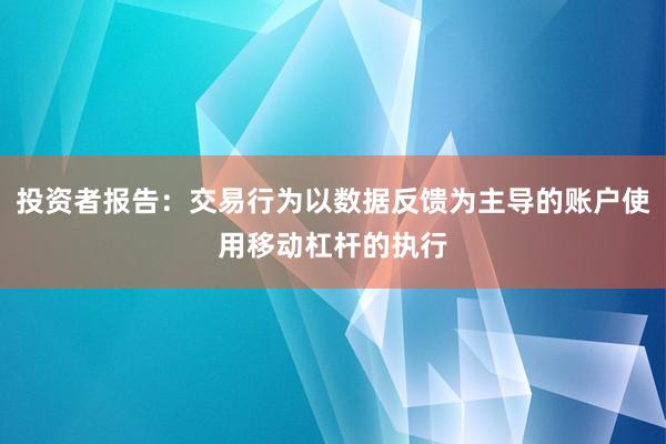 投资者报告:交易行为以数据反馈为主导的账户使用移动杠杆的执行